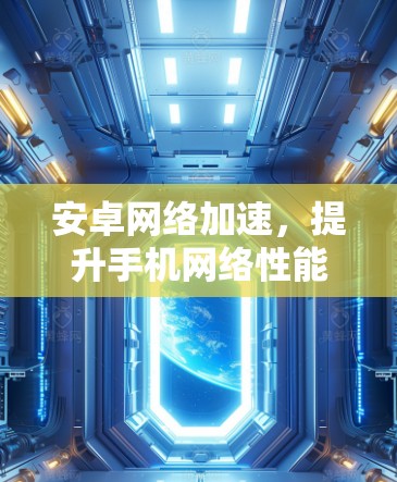 安卓网络加速，提升手机网络性能，保障数据安全的实用技巧