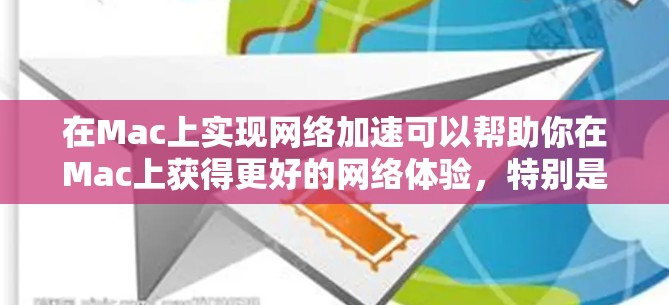 在Mac上实现网络加速可以帮助你在Mac上获得更好的网络体验，特别是在需要同时连接多个网站时。以下是一些Mac上的网络加速解决方案，并帮助你理解和使用它们