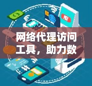 网络代理访问工具，助力数字化业务发展