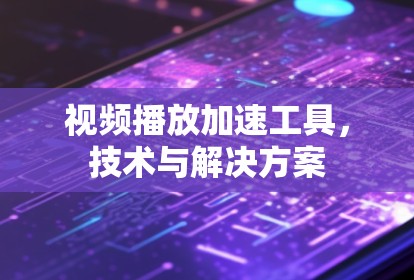 视频播放加速工具，技术与解决方案
