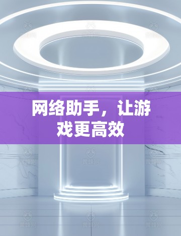 网络助手，让游戏更高效