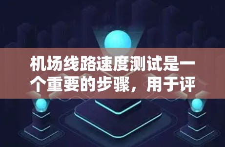 机场线路速度测试是一个重要的步骤，用于评估机场网络的性能和稳定性。以下是一个详细的步骤指南