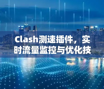 Clash测速插件，实时流量监控与优化技术