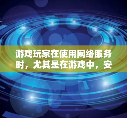 游戏玩家在使用网络服务时，尤其是在游戏中，安全性和隐私保护尤为重要。以下是针对游戏玩家的VPN推荐，帮助你更好地保护账号和数据