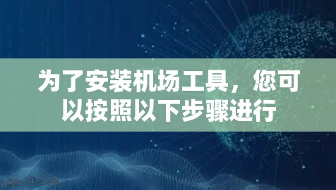 为了安装机场工具，您可以按照以下步骤进行