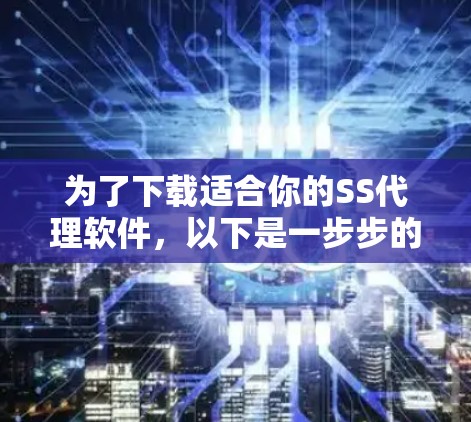 为了下载适合你的SS代理软件，以下是一步步的建议