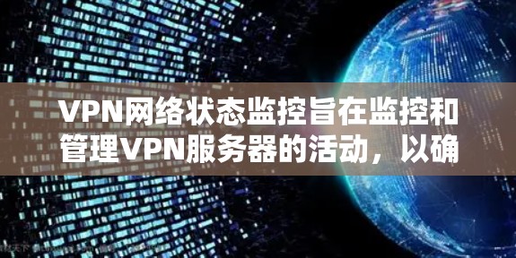 VPN网络状态监控旨在监控和管理VPN服务器的活动，以确保其安全性和稳定性。以下是一些关键步骤和概念，帮助您更好地理解和实施VPN网络状态监控