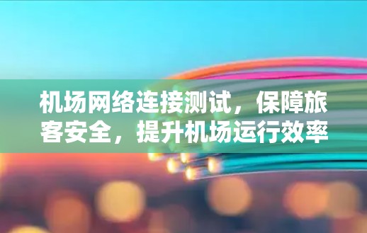 机场网络连接测试，保障旅客安全，提升机场运行效率