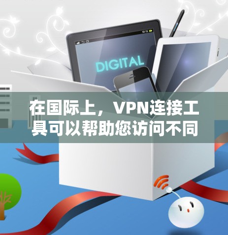 在国际上，VPN连接工具可以帮助您访问不同国家的网络，但需要注意以下几点