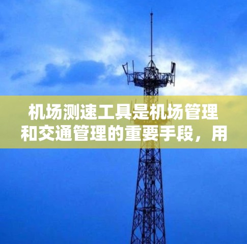 机场测速工具是机场管理和交通管理的重要手段，用于监测和限制车辆的行驶速度，从而确保道路安全和交通秩序。以下是机场出站口和机场内道路常用的测速工具及其详细说明