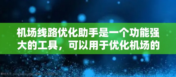 机场线路优化助手是一个功能强大的工具，可以用于优化机场的线路规划、设备布局、交通流量分析、实时数据获取、可视化展示以及自动化处理等方面。以下是一些可能的功能模块和特点