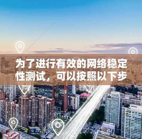 为了进行有效的网络稳定性测试，可以按照以下步骤进行