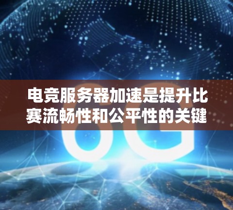 电竞服务器加速是提升比赛流畅性和公平性的关键因素，涉及硬件、软件和网络等多个方面。以下是详细的步骤指南