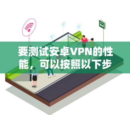 要测试安卓VPN的性能，可以按照以下步骤进行