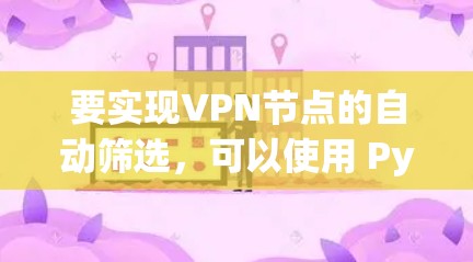 要实现VPN节点的自动筛选，可以使用 Python 库 pymdownils 或其他自动筛选工具。以下是逐步指南