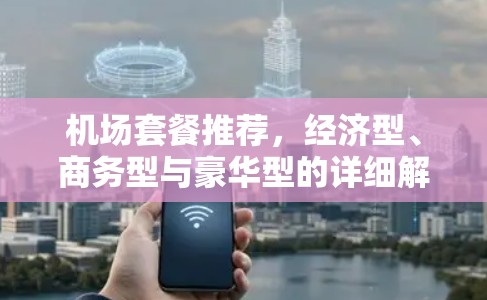 机场套餐推荐，经济型、商务型与豪华型的详细解析