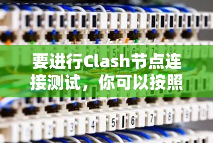 要进行Clash节点连接测试，你可以按照以下步骤进行