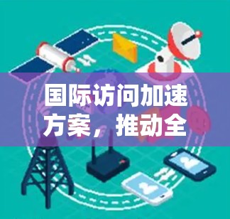 国际访问加速方案，推动全球创新的双刃剑