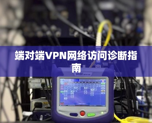 端对端VPN网络访问诊断指南
