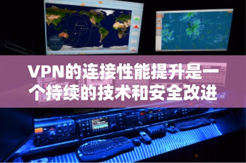 VPN的连接性能提升是一个持续的技术和安全改进的过程。以下是一些可能有助于提升VPN连接性能的方法