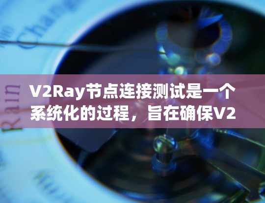 V2Ray节点连接测试是一个系统化的过程，旨在确保V2Ray节点之间的推理流程正确连接，能够完成从视觉信息到语言理解的完整转换。以下是详细的步骤和内容