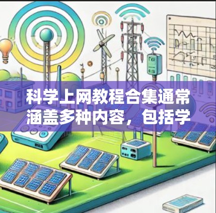 科学上网教程合集通常涵盖多种内容，包括学习工具、获取科学信息、使用网站、数据分析、写作技巧等。以下是一些常见的科学上网教程的合集，涵盖不同的主题和工具