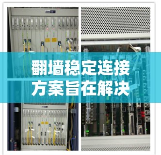 翻墙稳定连接方案旨在解决用户在访问互联网时可能存在的连接不稳定问题，确保用户能够顺畅地访问网页和应用。以下是对这一方案的思考和总结