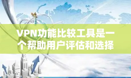 VPN功能比较工具是一个帮助用户评估和选择不同VPN服务的工具，提供了多种方法来比较这些服务的优缺点。以下是使用这些工具时需要考虑的主要方面
