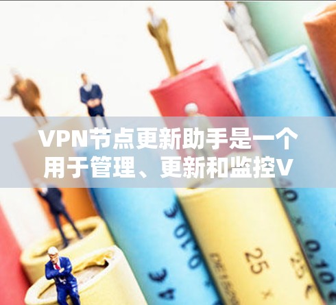 VPN节点更新助手是一个用于管理、更新和监控VPN服务器的工具。以下是对该助手的逐步解释