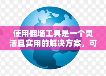 使用翻墙工具是一个灵活且实用的解决方案，可以帮助你访问被禁的网站。以下是一个全面的指南，分步骤说明如何使用翻墙工具
