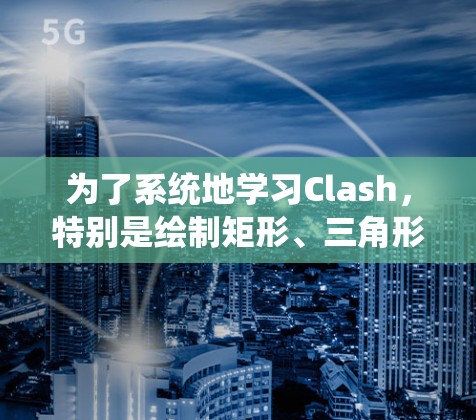 为了系统地学习Clash，特别是绘制矩形、三角形、圆柱体和锥体，以下是一个详细的步骤指南