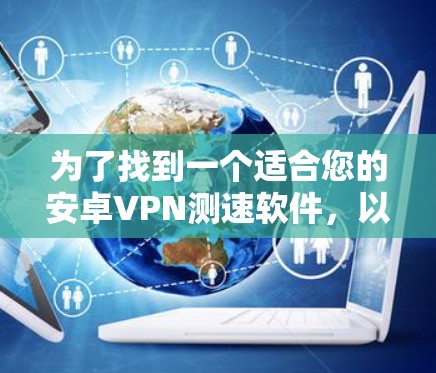 为了找到一个适合您的安卓VPN测速软件，以下是一些考虑因素和推荐方案
