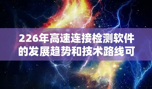226年高速连接检测软件的发展趋势和技术路线可能与以下方面相关