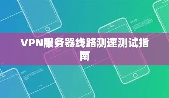 VPN服务器线路测速测试指南