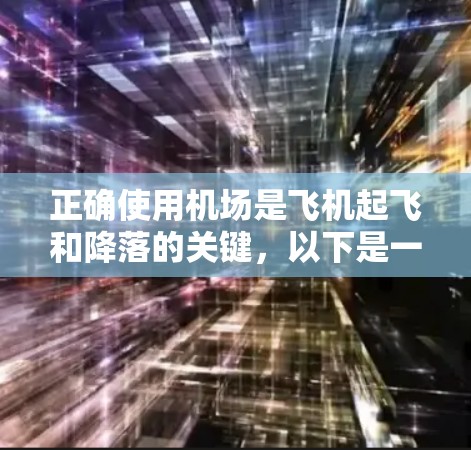 正确使用机场是飞机起飞和降落的关键，以下是一个详细且结构化的指南，帮助你全面掌握机场使用方法