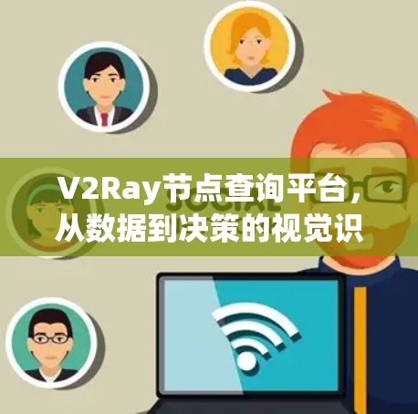 V2Ray节点查询平台，从数据到决策的视觉识别新解决方案