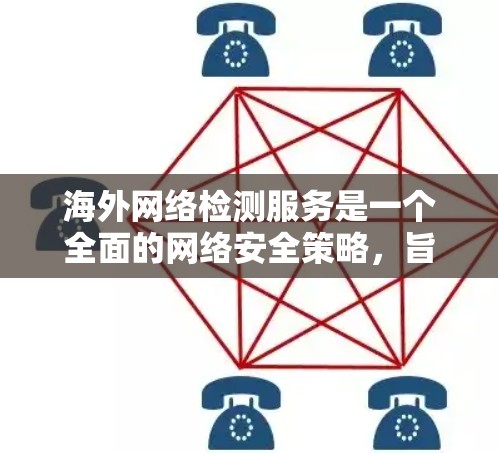 海外网络检测服务是一个全面的网络安全策略，旨在评估和防范网络环境的安全性。以下是对该主题的分步总结