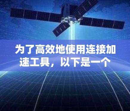 为了高效地使用连接加速工具，以下是一个系统的步骤指南