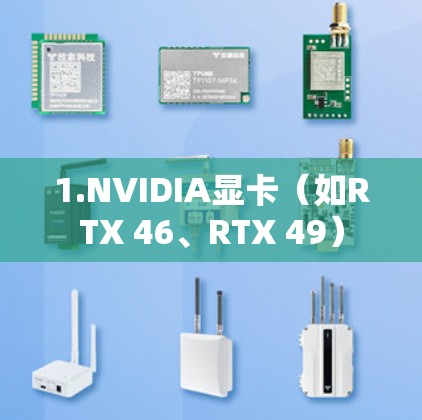 1.NVIDIA显卡（如RTX 46、RTX 49）