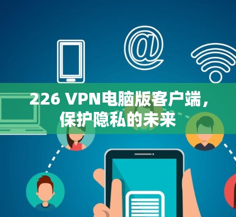 226 VPN电脑版客户端，保护隐私的未来