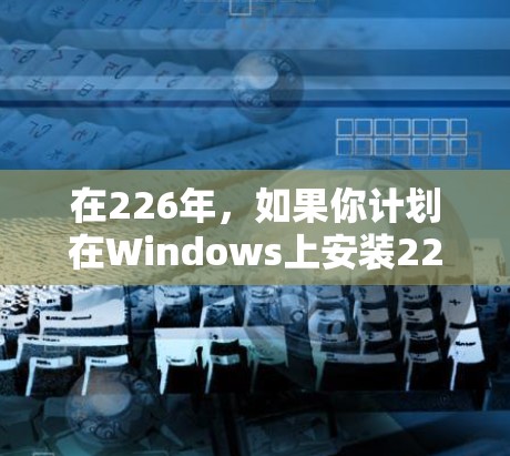 在226年，如果你计划在Windows上安装226年版的VPN软件，以下是一些推荐的选择