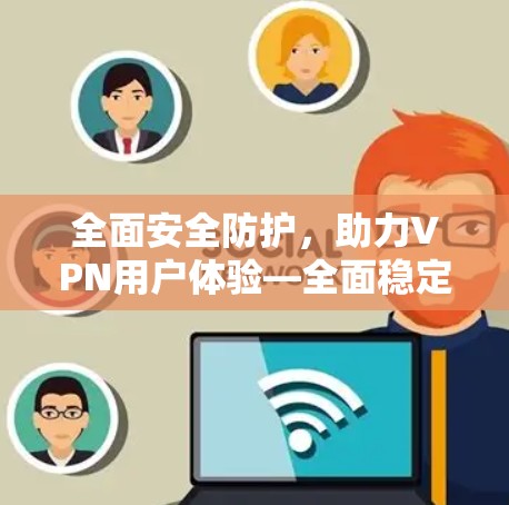 全面安全防护，助力VPN用户体验—全面稳定性测试报告