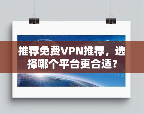 推荐免费VPN推荐，选择哪个平台更合适？