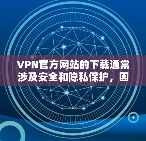 VPN官方网站的下载通常涉及安全和隐私保护，因此建议用户在下载或使用任何VPN服务时，确保选择了可靠的、公开的平台，并遵守相关法律法规。以下是一些可靠但公开的VPN网站链接，供您参考