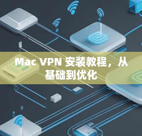 Mac VPN 安装教程，从基础到优化