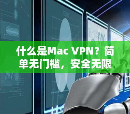 什么是Mac VPN？简单无门槛，安全无限
