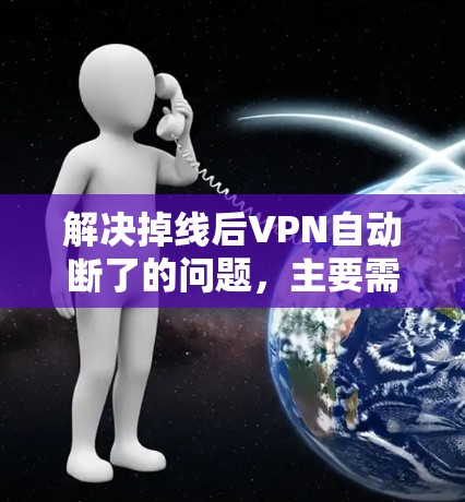 解决掉线后VPN自动断了的问题，主要需要从多个角度逐一排查和解决。以下是一步步的解决方案