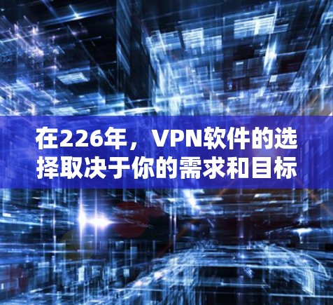 在226年，VPN软件的选择取决于你的需求和目标。以下是一些在226年仍然受欢迎且适合的VPN软件推荐