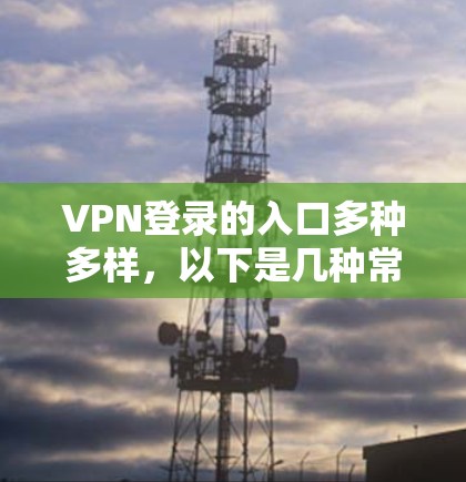 VPN登录的入口多种多样，以下是几种常见的方式