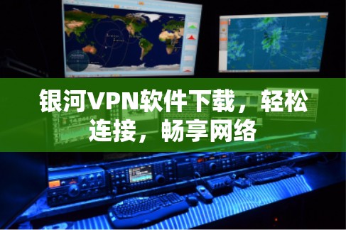 银河VPN软件下载，轻松连接，畅享网络